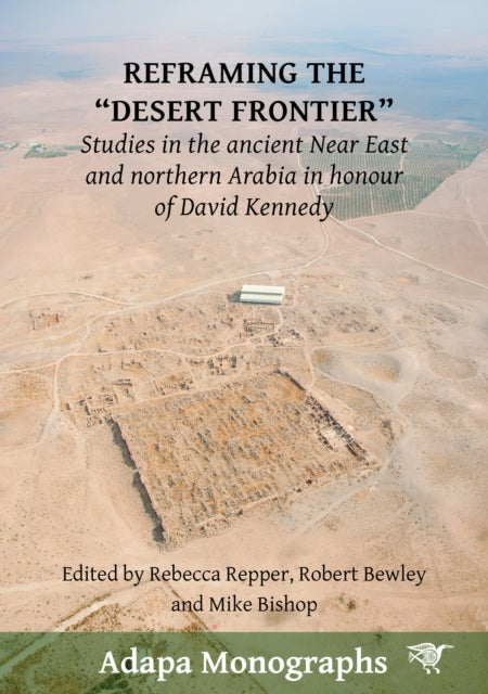 Reframing the “Desert Frontier”: Studies in the ancient Near East and northern Arabia in honour of David Kennedy