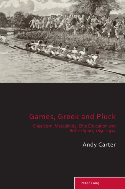 Games, Greek and Pluck: Classicism, Masculinity, Elite Education and British Sport, 1850–1914