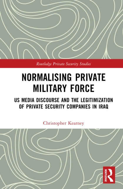 Normalising Private Military Force: US Media Discourse and the Legitimization of Private Security Companies in Iraq