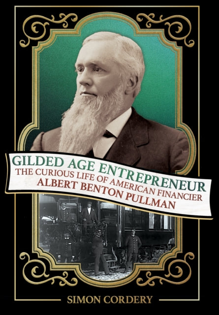 Gilded Age Entrepreneur: The Curious Life of American Financier Albert Benton Pullman