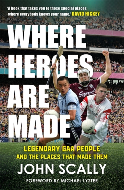 Where Heroes Are Made: Legendary GAA People and the Places That Made Them