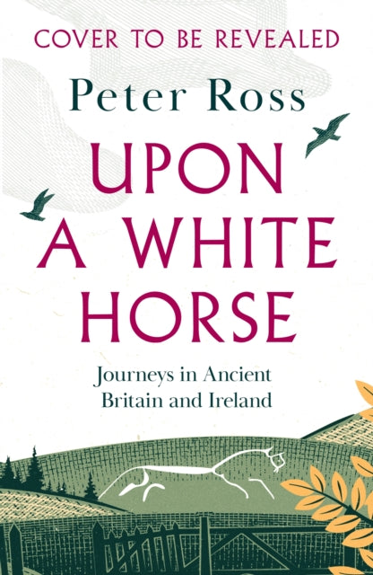 Upon a White Horse: Journeys in Ancient Britain and Ireland