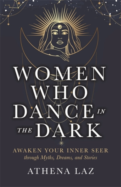Women Who Dance in the Dark: Awaken Your Inner Seer Through Myths, Dreams and Stories