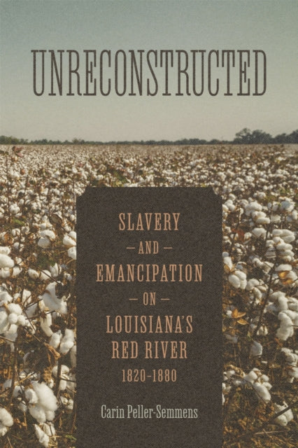 Unreconstructed: Slavery and Emancipation on Louisiana's Red River, 1820-1880