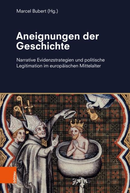 Aneignungen der Geschichte: Narrative Evidenzstrategien und politische Legitimation im europaischen Mittelalter