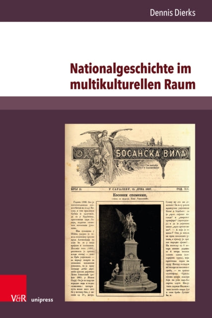Nationalgeschichte im multikulturellen Raum: Serbische Erinnerungskultur und konkurrierende Geschichtsentwurfe im habsburgischen Bosnien-Herzegowina 1878–1914