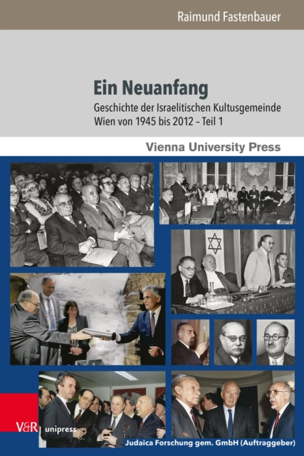 Ein Neuanfang: Geschichte der Israelitischen Kultusgemeinde Wien von 1945 bis 2012