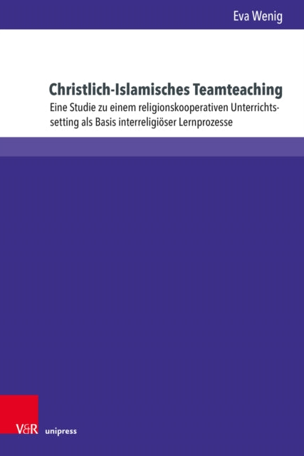 Christlich-Islamisches Teamteaching: Eine Studie zu einem religionskooperativen Unterrichtssetting als Basis interreligioser Lernprozesse