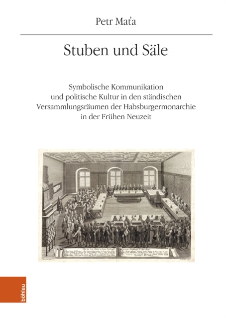Stuben und Sale: Symbolische Kommunikation und politische Kultur in den standischen Versammlungsraumen der Habsburgermonarchie in der Fruhen Neuzeit