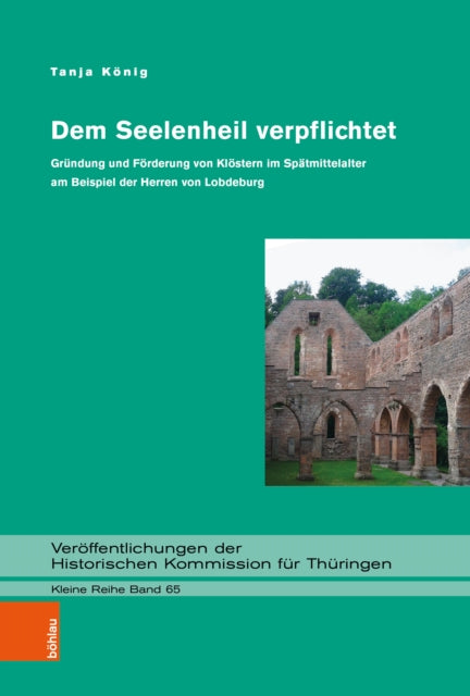 Dem Seelenheil verpflichtet: Grundung und Forderung von Klostern im Spatmittelalter am Beispiel der Herren von Lobdeburg