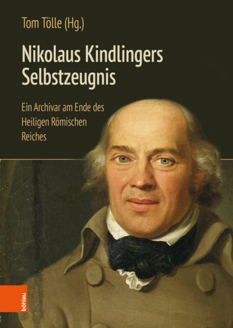 Nikolaus Kindlingers Selbstzeugnis: Ein Archivar am Ende des Heiligen Romischen Reiches