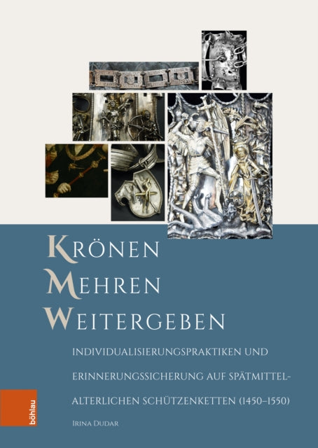Kronen – Mehren – Weitergeben: Individualisierungspraktiken und Erinnerungssicherung auf spatmittelalterlichen Schutzenketten (1450–1550)