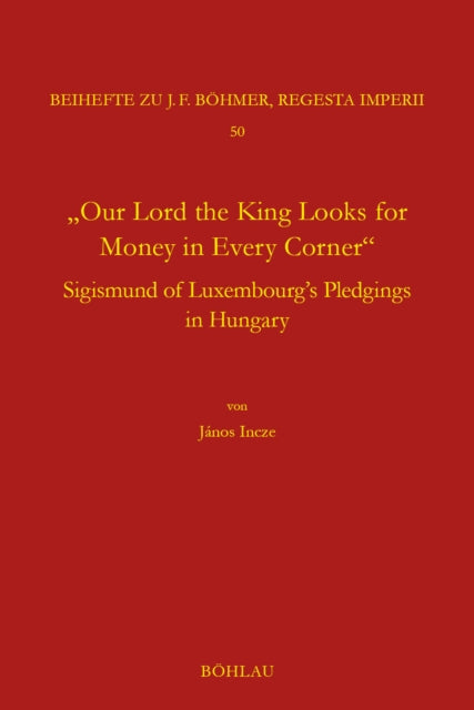 "Our Lord the King Looks for Money in Every Corner": Sigmund of Luxembourg's Pledgings in Hungary