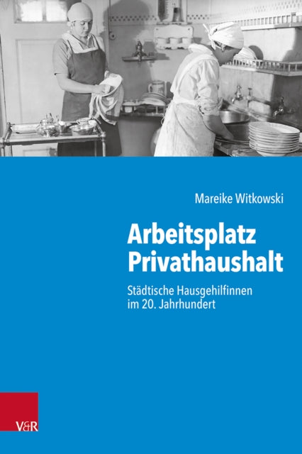 Arbeitsplatz Privathaushalt: Stadtische Hausgehilfinnen im 20. Jahrhundert