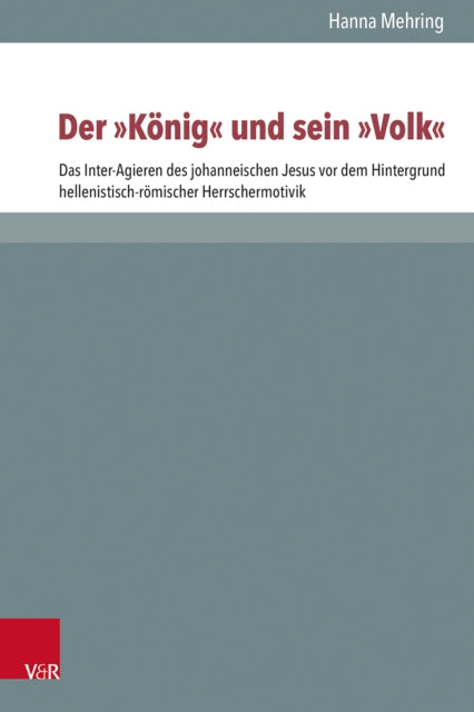 Der "Konig" und sein "Volk": Das Inter-Agieren des johanneischen Jesus vor dem Hintergrund hellenistisch-romischer Herrschermotivik