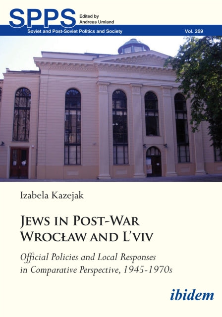 Jews in Post-War Wroclaw and L'viv Official Policies and Local Responses in Comparative Perspective, 1945-1970s: Official Policies and Local Responses in Comparative Perspective, 1945-1970s