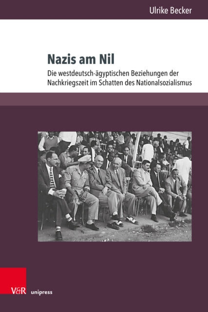 Nazis am Nil: Die westdeutsch-agyptischen Beziehungen der Nachkriegszeit im Schatten des Nationalsozialismus