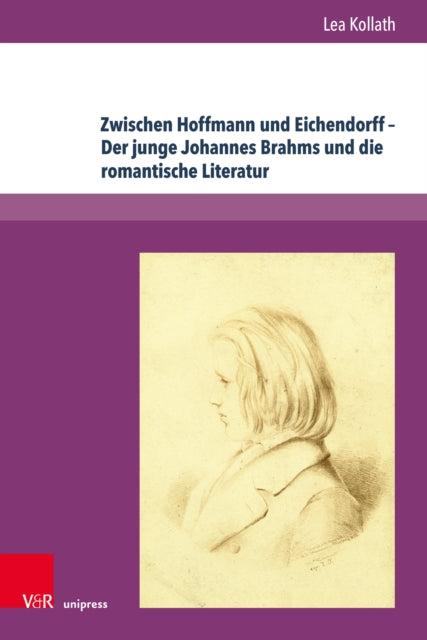 Zwischen Hoffmann und Eichendorff – Der junge Johannes Brahms und die romantische Literatur: Eine interdisziplinare Untersuchung zum Fruhwerk