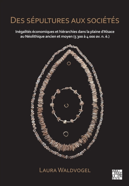 Des sepultures aux societes : Inegalites economiques et hierarchies dans la plaine d'Alsace au Neolithique ancien et moyen (5 300 a 4 000 av. n. e.)