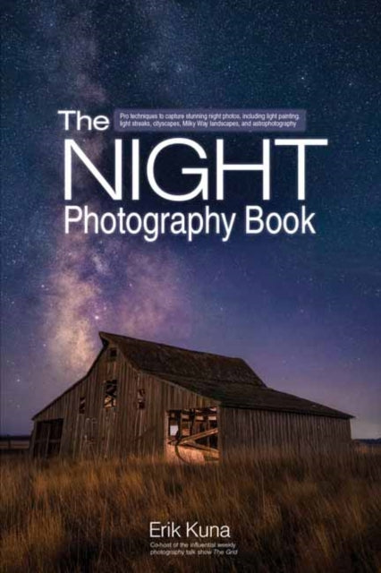The Night Photography Book: Capture Stunning Night Photos, including Light Painting, Light Streaks, Cityscapes, Milky Way Landscapes, and Astrophotography