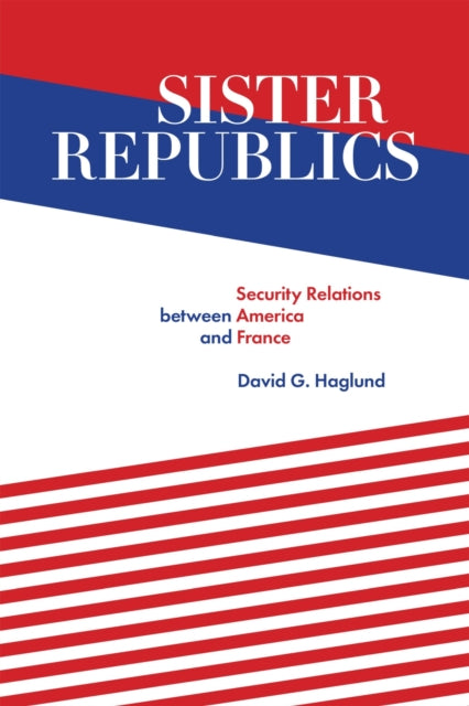 Sister Republics: Security Relations Between America and France
