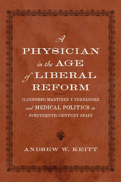 A Physician in the Age of Liberal Reform: Ildefonso Martinez Y Fernandez and Medical Politics in Nineteenth-Century Spain