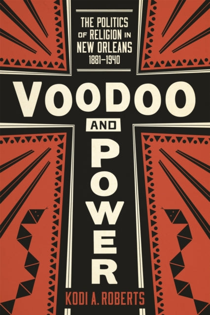 Voodoo and Power: The Politics of Religion in New Orleans, 1881-1940