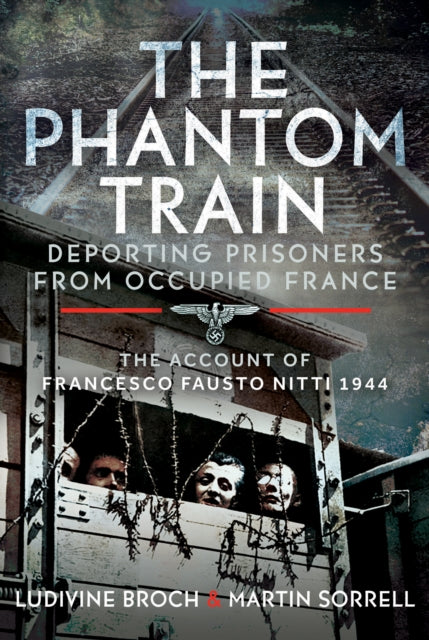 The Phantom Train: Deporting Prisoners from Occupied France: The Account of Francesco Fausto Nitti, 1944