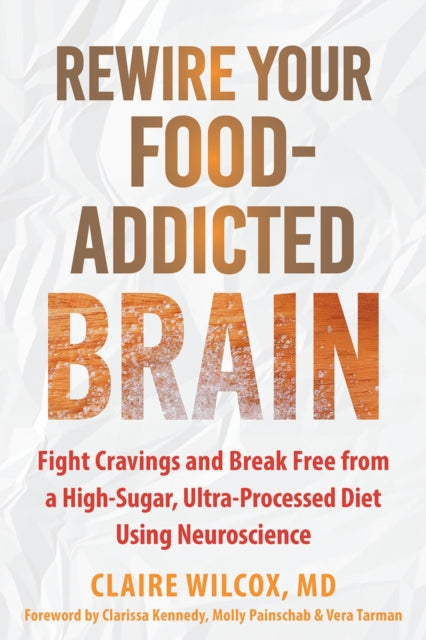 Rewire Your Food-Addicted Brain: Fight Cravings and Break Free from a High-Sugar, Ultra-Processed Diet Using Neuroscience