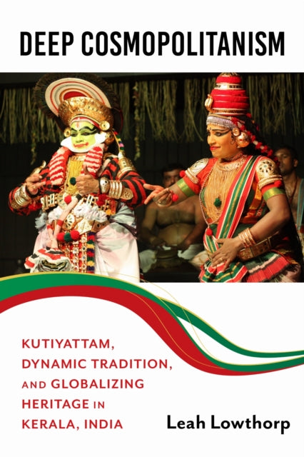 Deep Cosmopolitanism: Kutiyattam, Dynamic Tradition, and Globalizing Heritage in Kerala, India