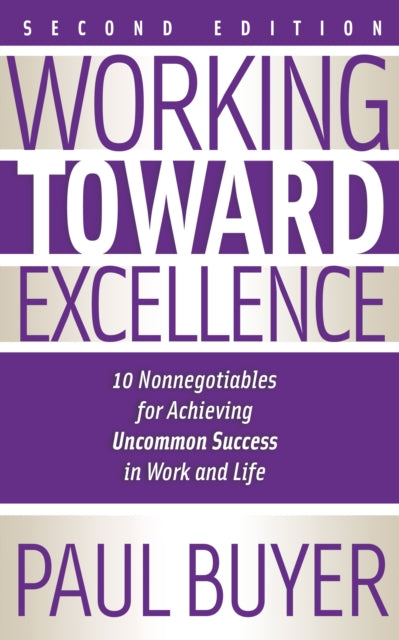 Working Toward Excellence - Second Edition: 10 Nonnegotiables for Achieving Uncommon Success in Work and Life