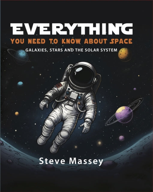 Everything You Need to Know About Space: Galaxies, Stars and the Solar System