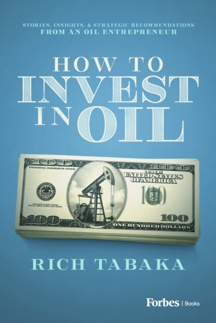 How to Invest in Oil: Stories, Insights, & Strategic Recommendations from an Oil Entrepreneur