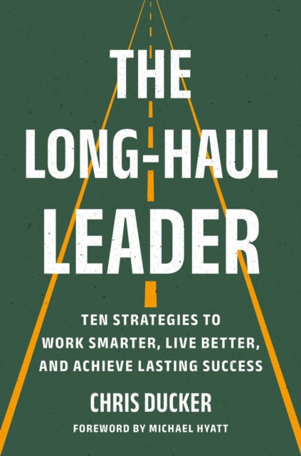 The Long-Haul Leader: Ten Strategies to Work Smarter, Live Better, and Achieve Lasting Success