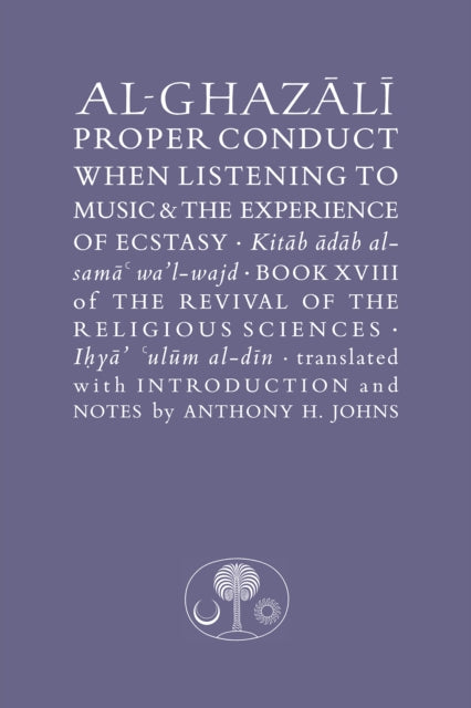 Al-Ghazali on Proper Conduct when Listening to Music and the Experience of Ecstasy: Book XVIII of the Revival of the Religious Sciences