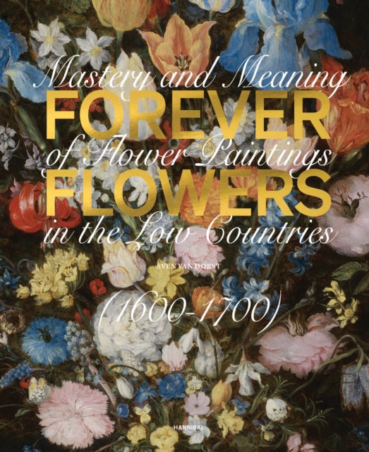 Forever Flowers: Mastery and Meaning of Flower Paintings in the Low Countries (1600-1700)