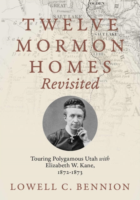 Twelve Mormon Homes Revisited: Touring Polygamous Utah with Elizabeth Kane, 1872-1873