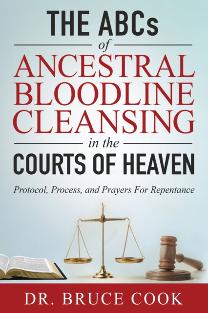 THE ABCs OF ANCESTRAL BLOODLINE CLEANSING: PROTOCOL, PROCESS, AND PRAYERS FOR REPENTANCE IN THE COURTS OF HEAVEN