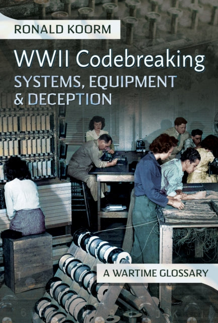 WW2 Codebreaking Systems, Equipment and Deception: A Wartime Glossary