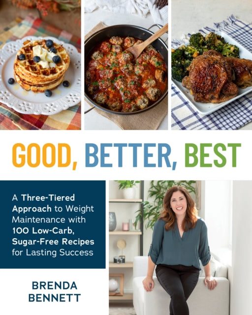 Good, Better, Best: A Three-Tiered Approach to Eating for Weight Maintenance, with 100 Low-Carb, Sugar-Free Recipes for Lasting Success