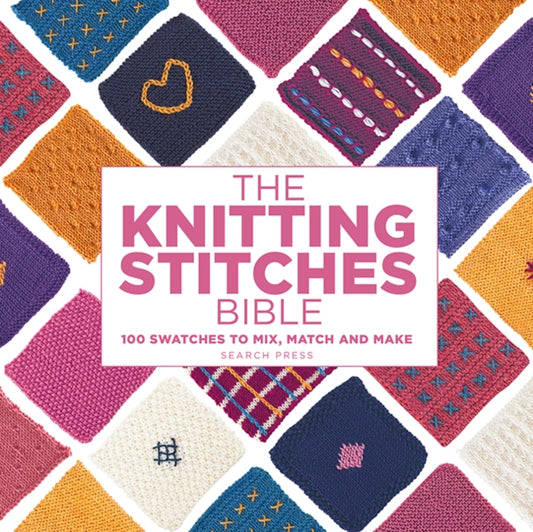 The Knitting Stitches Bible: 100 Swatches to Mix, Match and Make