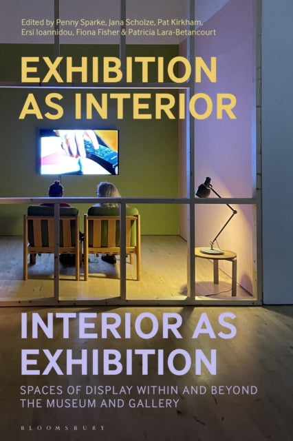 Exhibition as Interior, Interior as Exhibition: Spaces of Display within and beyond the Museum and Gallery