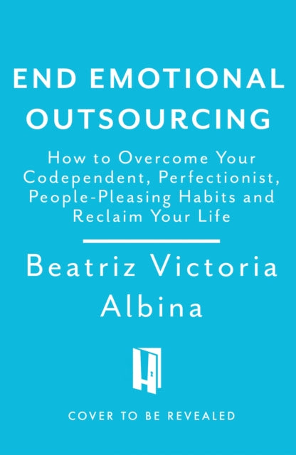 End Emotional Outsourcing: How to Overcome Your Codependent, Perfectionist, People-Pleasing Habits