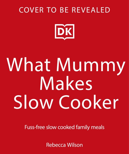 What Mummy Makes Slow Cooker: Fuss-free, Slow-cooked Family Meals