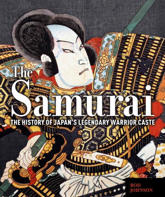 The Samurai: The History of Japan’s Legendary Warrior Caste