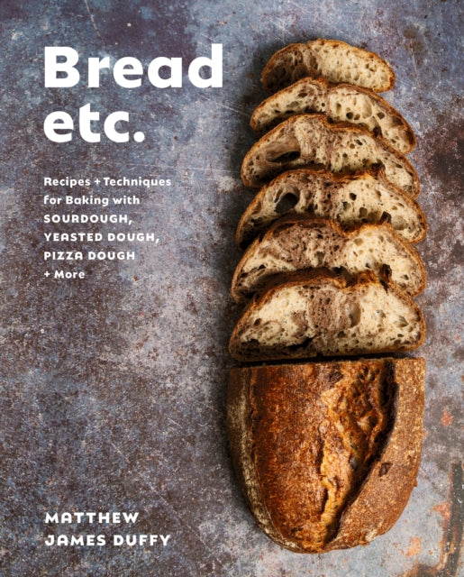 Bread Etc.: Recipes + Techniques for Baking with Sourdough, Yeasted Doug Pizza Dough + More