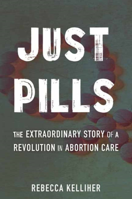 Just Pills: The Extraordinary Story of a Revolution in Abortion Care