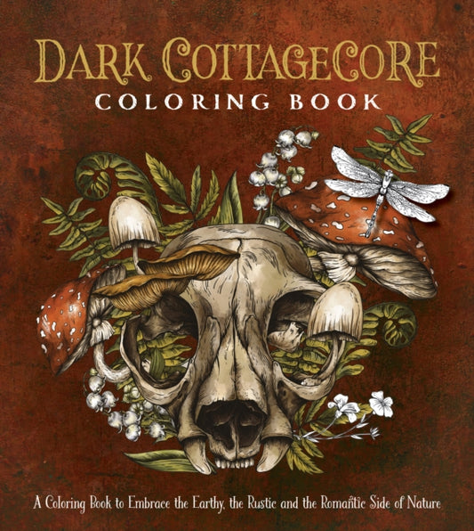 Dark Cottagecore Coloring Book: A Coloring Book to Embrace the Earthy, the Rustic and the Romantic Side of Nature