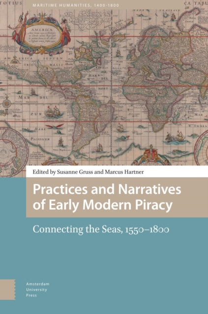 Practices and Narratives of Early Modern Piracy: Connecting the Seas, 1550–1800