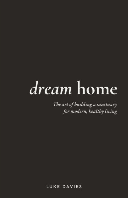 Dream Home: The art of building a sanctuary for modern, healthy living